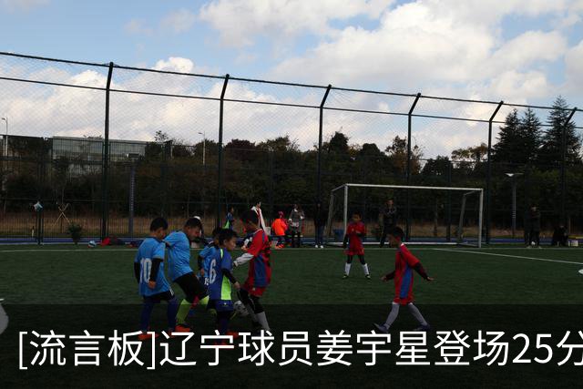 [流言板]辽宁球员姜宇星登场25分钟，投篮13中6得到15分5篮板